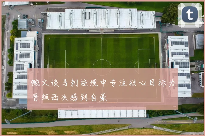 鲍文谈马刺逆境中专注核心目标为晋级西决感到自豪