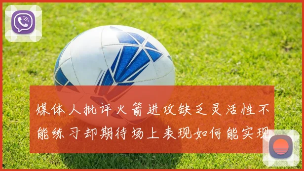 媒体人批评火箭进攻缺乏灵活性不能练习却期待场上表现如何能实现