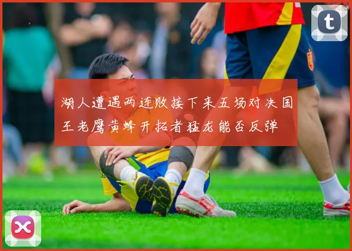 湖人遭遇两连败接下来五场对决国王老鹰黄蜂开拓者猛龙能否反弹