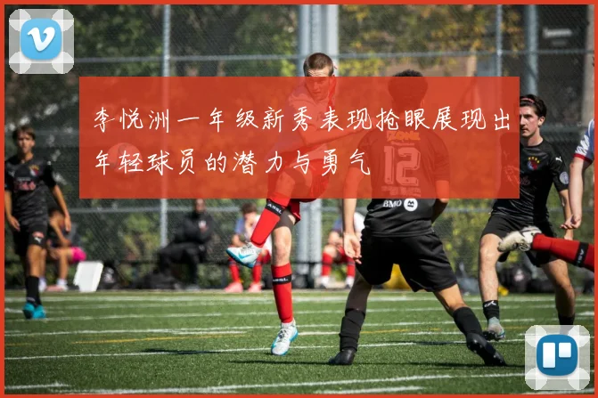 李悦洲一年级新秀表现抢眼展现出年轻球员的潜力与勇气