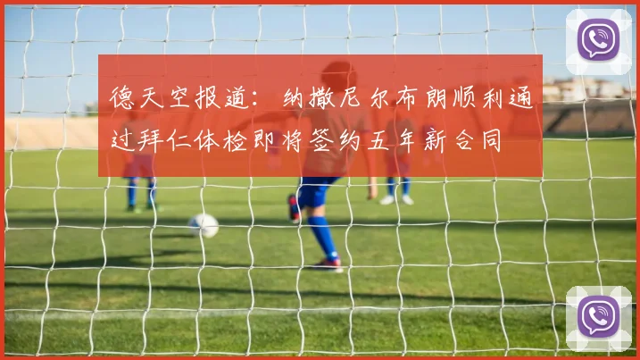 德天空报道：纳撒尼尔布朗顺利通过拜仁体检即将签约五年新合同